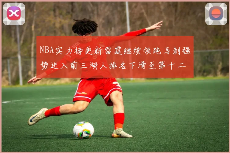 NBA实力榜更新雷霆继续领跑马刺强势进入前三湖人排名下滑至第十二位