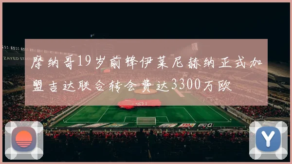 摩纳哥19岁前锋伊莱尼赫纳正式加盟吉达联合转会费达3300万欧