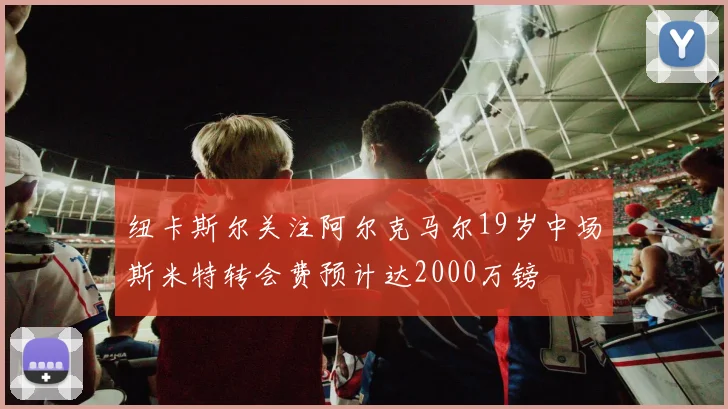 纽卡斯尔关注阿尔克马尔19岁中场斯米特转会费预计达2000万镑