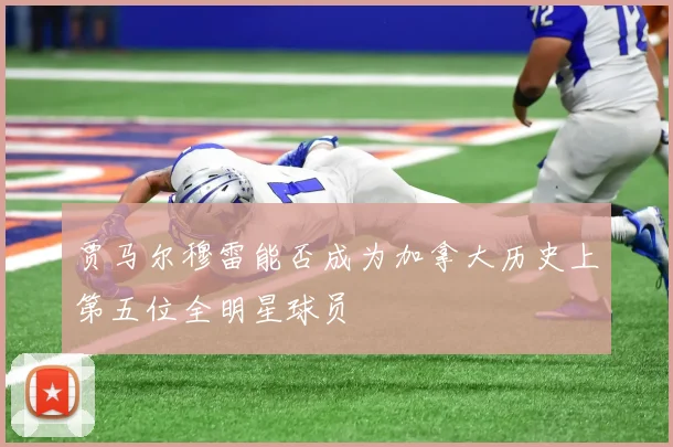 贾马尔穆雷能否成为加拿大历史上第五位全明星球员