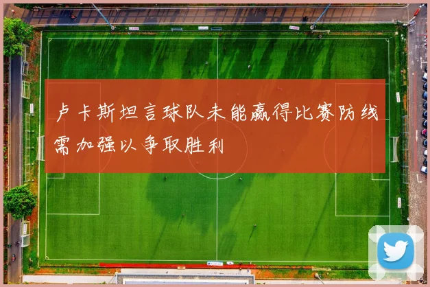 卢卡斯坦言球队未能赢得比赛防线需加强以争取胜利