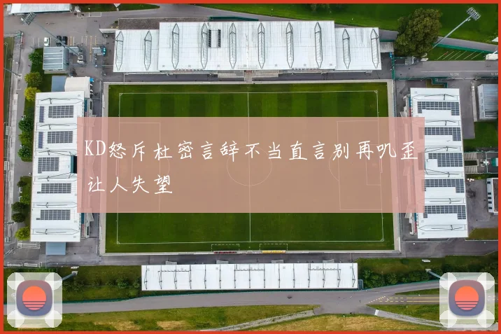 KD怒斥杜密言辞不当直言别再叽歪让人失望