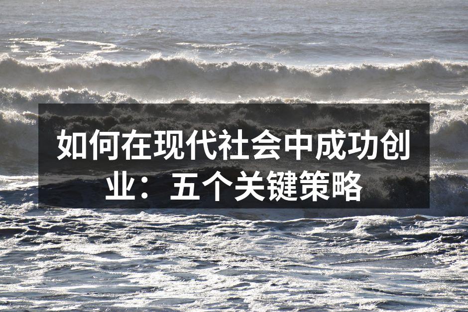 如何在现代社会中成功创业：五个关键策略
