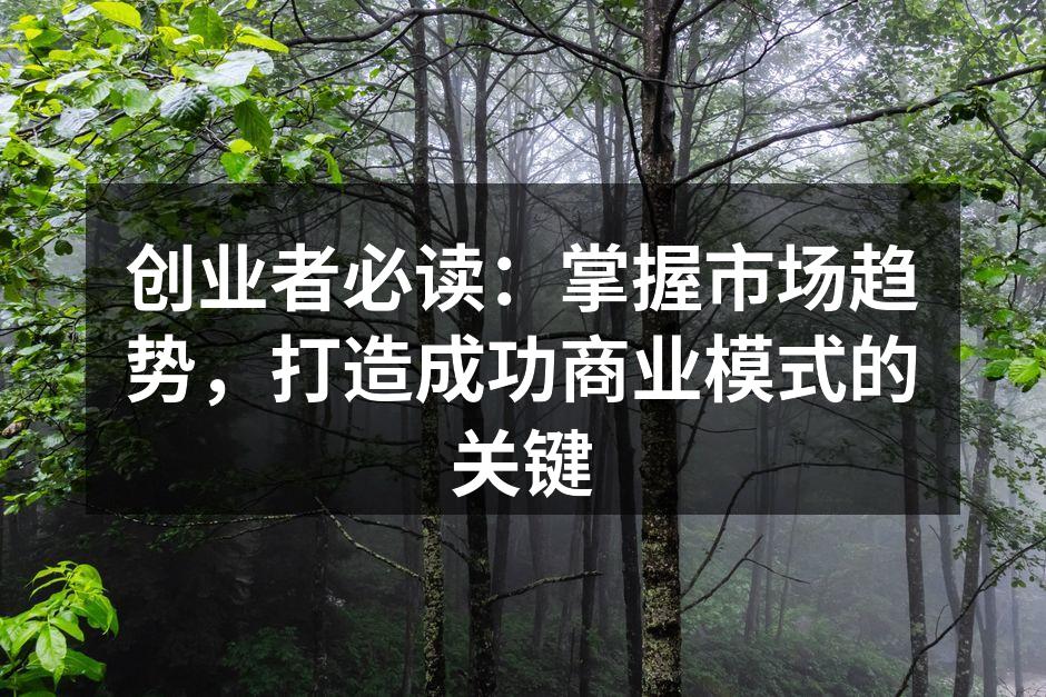 创业者必读：掌握市场趋势，打造成功商业模式的关键