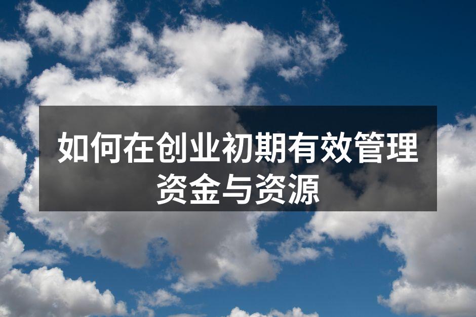 如何在创业初期有效管理资金与资源